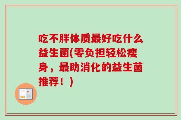 吃不胖体质好吃什么益生菌(零负担轻松瘦身，助消化的益生菌推荐！)