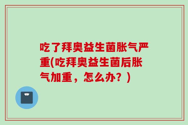 吃了拜奥益生菌严重(吃拜奥益生菌后加重，怎么办？)