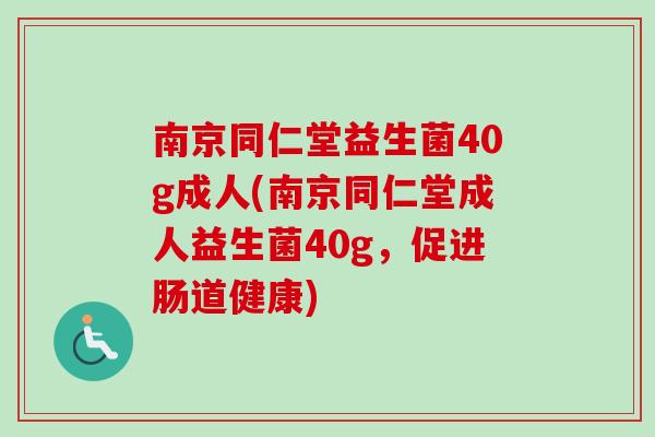南京同仁堂益生菌40g成人(南京同仁堂成人益生菌40g,促进肠道健康) 南京同仁堂益生菌40g成人(南京同仁堂成人益生菌40g,促进肠道健康)