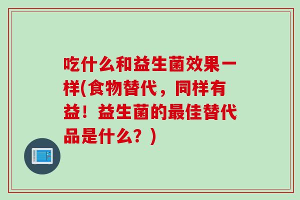吃什么和益生菌效果一样(食物替代，同样有益！益生菌的最佳替代品是什么？)