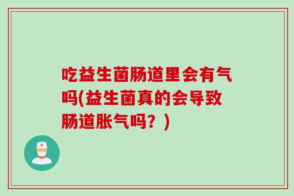 吃益生菌肠道里会有气吗(益生菌真的会导致肠道吗?) 吃益生菌肠道里会有气吗(益生菌真的会导致肠道吗?)