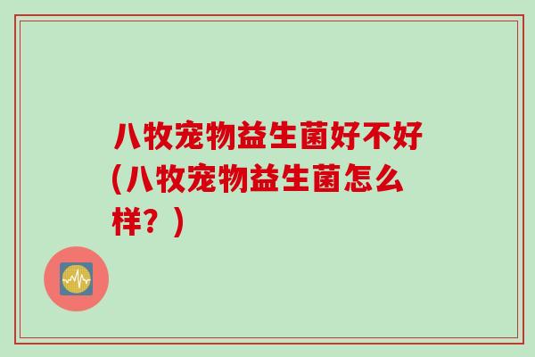 八牧宠物益生菌好不好(八牧宠物益生菌怎么样？)