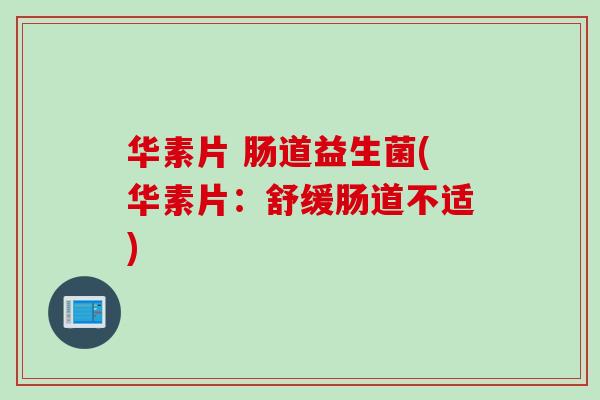 华素片 肠道益生菌(华素片:舒缓肠道不适) 华素片 肠道益生菌(华素片:舒缓肠道不适)