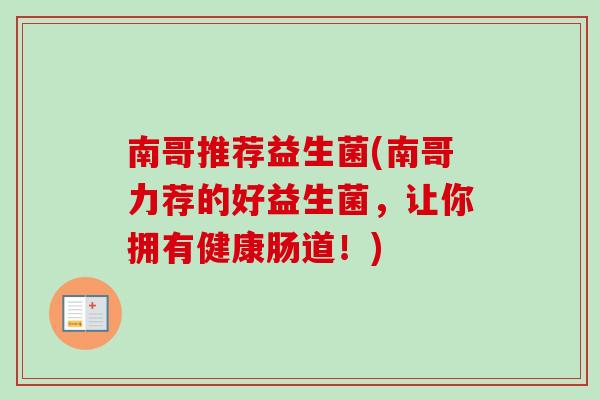 南哥推荐益生菌(南哥力荐的好益生菌,让你拥有健康肠道!) 南哥推荐益生菌(南哥力荐的好益生菌,让你拥有健康肠道!)