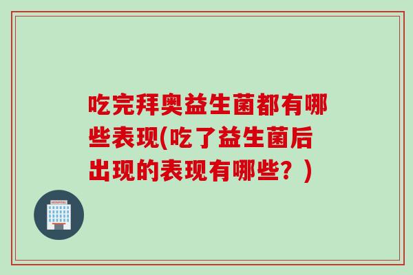 吃完拜奥益生菌都有哪些表现(吃了益生菌后出现的表现有哪些?) 吃完拜奥益生菌都有哪些表现(吃了益生菌后出现的表现有哪些?)