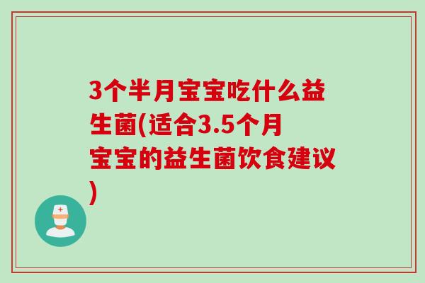 3个半月宝宝吃什么益生菌(适合3.5个月宝宝的益生菌饮食建议)