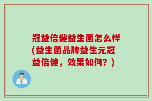 冠益倍健益生菌怎么样(益生菌品牌益生元冠益倍健，效果如何？)