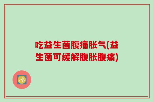 吃益生菌(益生菌可缓解) 吃益生菌(益生菌可缓解)