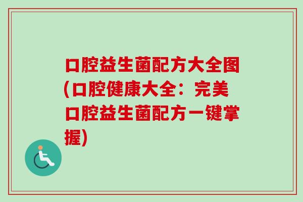 口腔益生菌配方大全图(口腔健康大全:完美口腔益生菌配方一键掌握) 口腔益生菌配方大全图(口腔健康大全:完美口腔益生菌配方一键掌握)