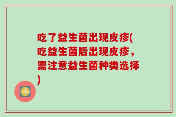 吃了益生菌出现皮疹(吃益生菌后出现皮疹，需注意益生菌种类选择)