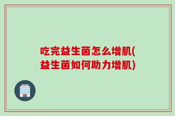 吃完益生菌怎么增肌(益生菌如何助力增肌)