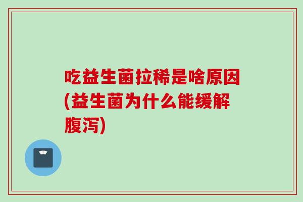 吃益生菌拉稀是啥原因(益生菌为什么能缓解)