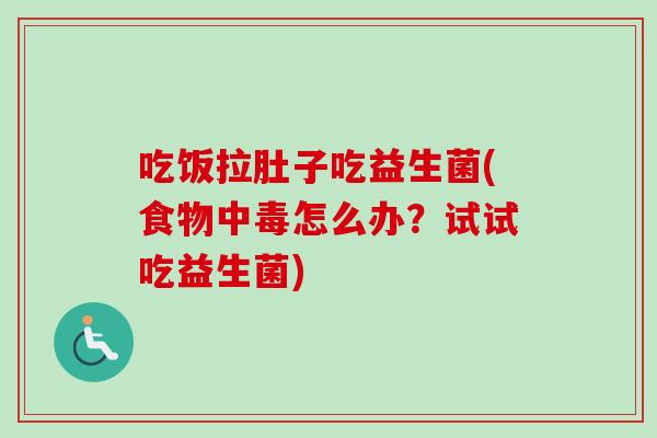 吃饭拉肚子吃益生菌(食物中毒怎么办？试试吃益生菌)