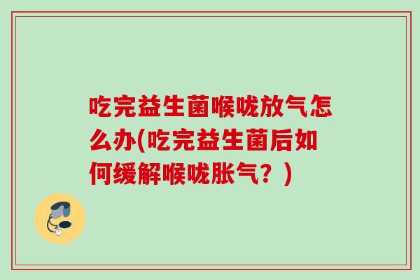 吃完益生菌喉咙放气怎么办(吃完益生菌后如何缓解喉咙？)