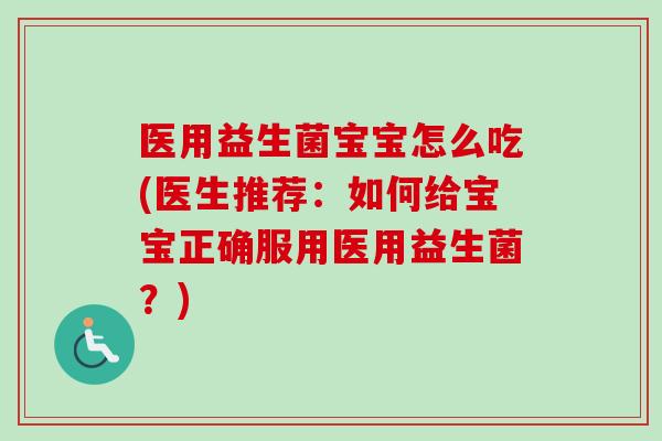 医用益生菌宝宝怎么吃(医生推荐:如何给宝宝正确服用医用益生菌?) 医用益生菌宝宝怎么吃(医生推荐:如何给宝宝正确服用医用益生菌?)