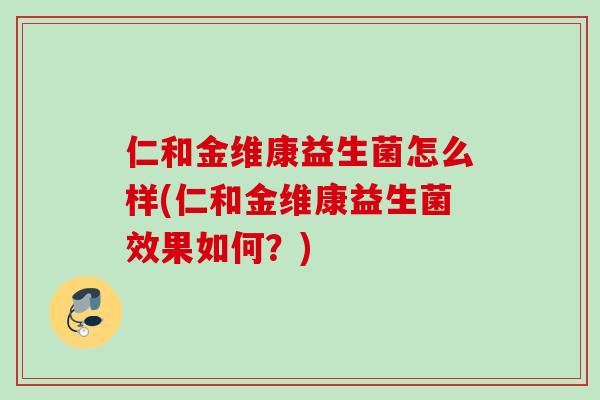 仁和金维康益生菌怎么样(仁和金维康益生菌效果如何？)
