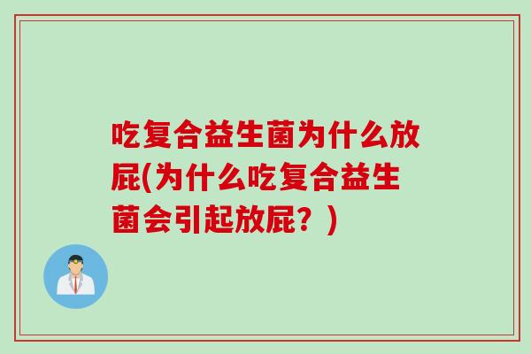 吃复合益生菌为什么放屁(为什么吃复合益生菌会引起放屁?) 吃复合益生菌为什么放屁(为什么吃复合益生菌会引起放屁?)