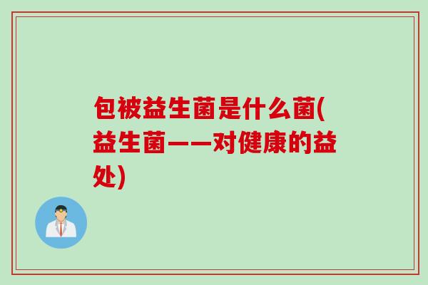 包被益生菌是什么菌(益生菌——对健康的益处)