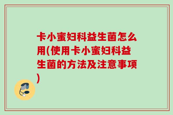 卡小蜜益生菌怎么用(使用卡小蜜益生菌的方法及注意事项) 卡小蜜益生菌怎么用(使用卡小蜜益生菌的方法及注意事项)