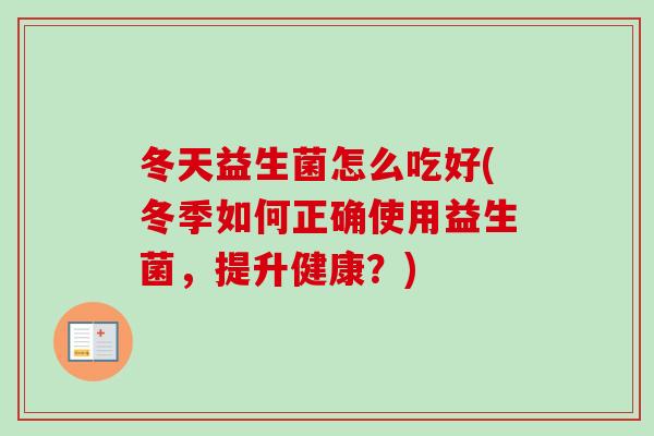 冬天益生菌怎么吃好(冬季如何正确使用益生菌，提升健康？)