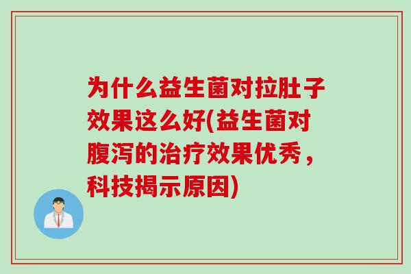 为什么益生菌对拉肚子效果这么好(益生菌对的效果优秀，科技揭示原因)