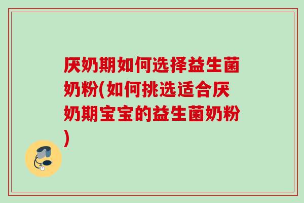 厌奶期如何选择益生菌奶粉(如何挑选适合厌奶期宝宝的益生菌奶粉)