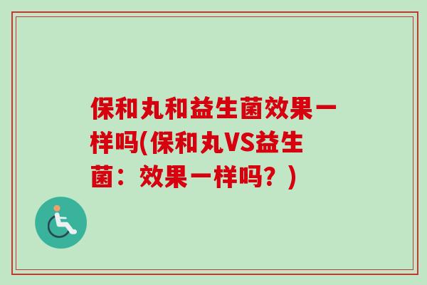 保和丸和益生菌效果一样吗(保和丸VS益生菌：效果一样吗？)