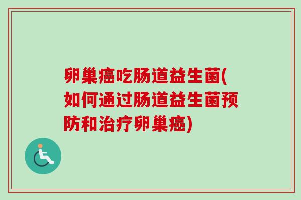 卵巢吃肠道益生菌(如何通过肠道益生菌和卵巢) 卵巢吃肠道益生菌(如何通过肠道益生菌和卵巢)