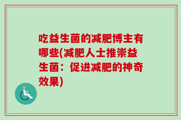 吃益生菌的减肥博主有哪些(减肥人士推崇益生菌：促进减肥的神奇效果)