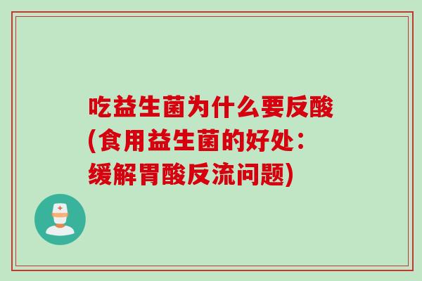 吃益生菌为什么要反酸(食用益生菌的好处：缓解胃酸反流问题)