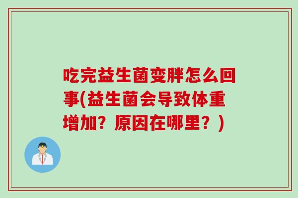 吃完益生菌变胖怎么回事(益生菌会导致体重增加？原因在哪里？)