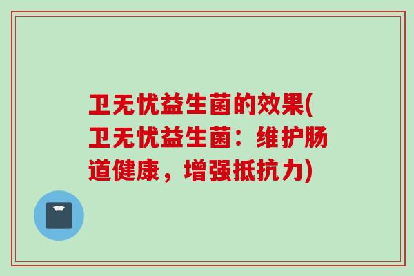 卫无忧益生菌的效果(卫无忧益生菌：维护肠道健康，增强)