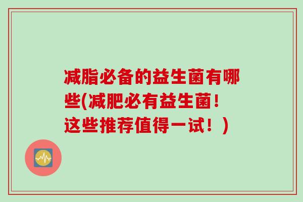 减脂必备的益生菌有哪些(必有益生菌！这些推荐值得一试！)