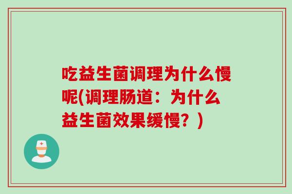 吃益生菌调理为什么慢呢(调理肠道：为什么益生菌效果缓慢？)