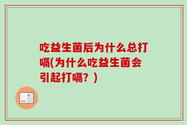 吃益生菌后为什么总打嗝(为什么吃益生菌会引起打嗝？)