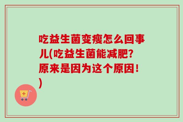 吃益生菌变瘦怎么回事儿(吃益生菌能？原来是因为这个原因！)