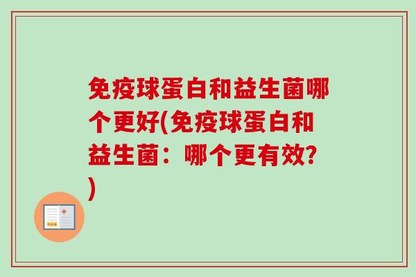 球蛋白和益生菌哪个更好(球蛋白和益生菌:哪个更有效?) 球蛋白和益生菌哪个更好(球蛋白和益生菌:哪个更有效?)