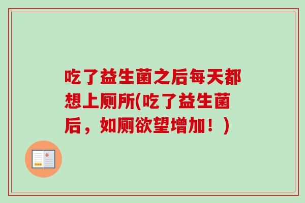 吃了益生菌之后每天都想上厕所(吃了益生菌后，如厕欲望增加！)