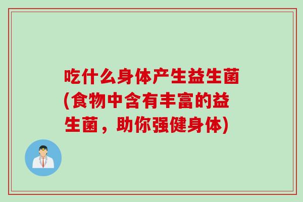 吃什么身体产生益生菌(食物中含有丰富的益生菌,助你强健身体) 吃什么身体产生益生菌(食物中含有丰富的益生菌,助你强健身体)