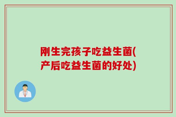 刚生完孩子吃益生菌(产后吃益生菌的好处) 刚生完孩子吃益生菌(产后吃益生菌的好处)