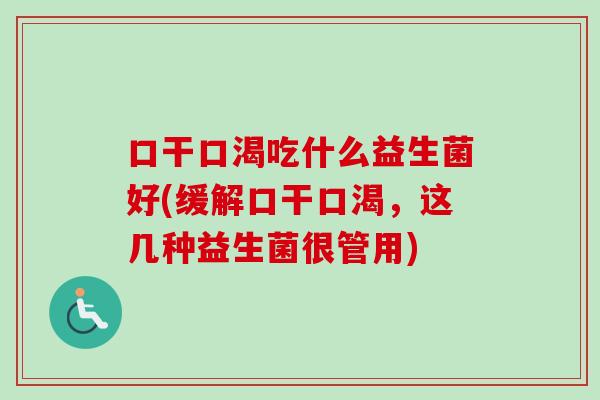 口干口渴吃什么益生菌好(缓解口干口渴，这几种益生菌很管用)