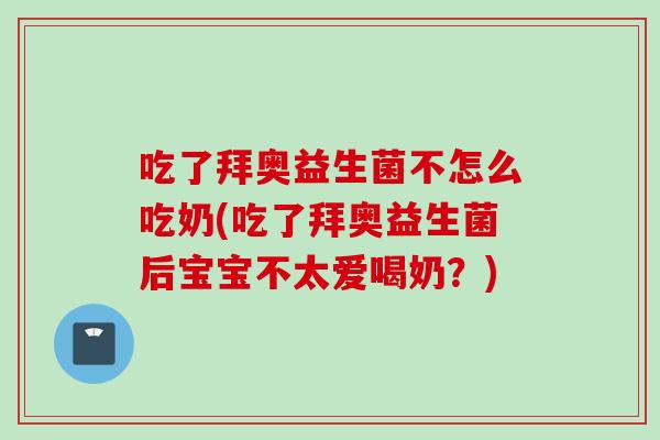 吃了拜奥益生菌不怎么吃奶(吃了拜奥益生菌后宝宝不太爱喝奶？)