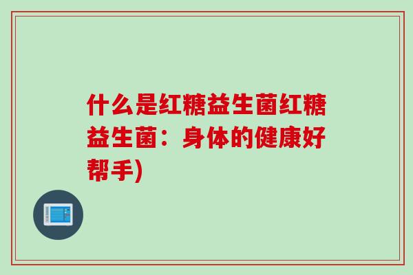 什么是红糖益生菌红糖益生菌：身体的健康好帮手)