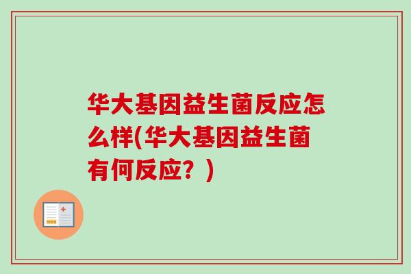 华大基因益生菌反应怎么样(华大基因益生菌有何反应？)