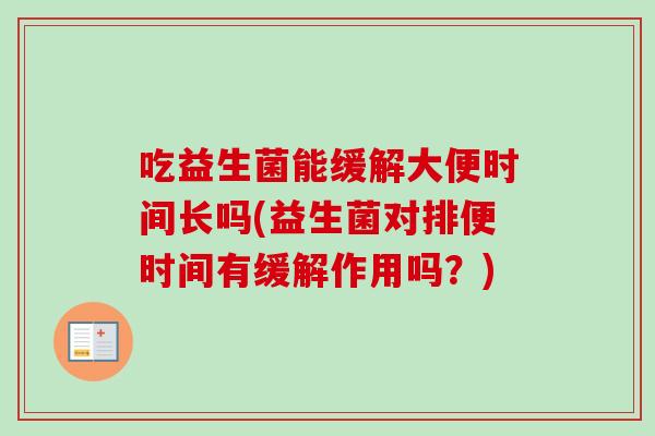 吃益生菌能缓解大便时间长吗(益生菌对排便时间有缓解作用吗?) 吃益生菌能缓解大便时间长吗(益生菌对排便时间有缓解作用吗?)