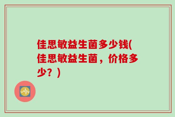 佳思敏益生菌多少钱(佳思敏益生菌，价格多少？)