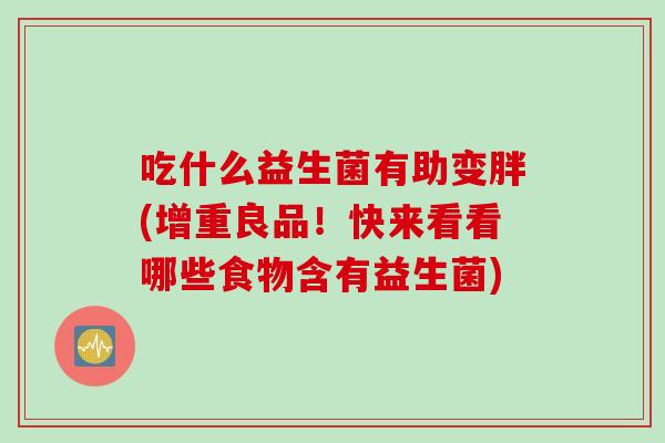 吃什么益生菌有助变胖(增重良品！快来看看哪些食物含有益生菌)