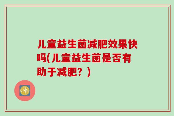 儿童益生菌效果快吗(儿童益生菌是否有助于？)