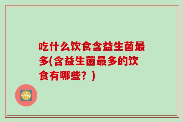 吃什么饮食含益生菌多(含益生菌多的饮食有哪些?) 吃什么饮食含益生菌多(含益生菌多的饮食有哪些?)