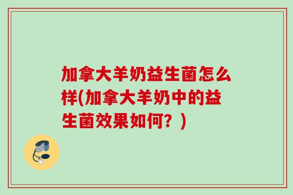 加拿大羊奶益生菌怎么样(加拿大羊奶中的益生菌效果如何？)